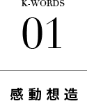 K-WORDS 01 感動想造